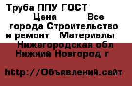 Труба ППУ ГОСТ 30732-2006 › Цена ­ 333 - Все города Строительство и ремонт » Материалы   . Нижегородская обл.,Нижний Новгород г.